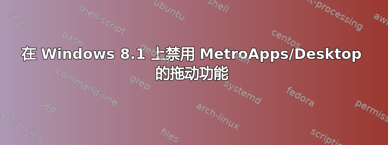 在 Windows 8.1 上禁用 MetroApps/Desktop 的拖动功能