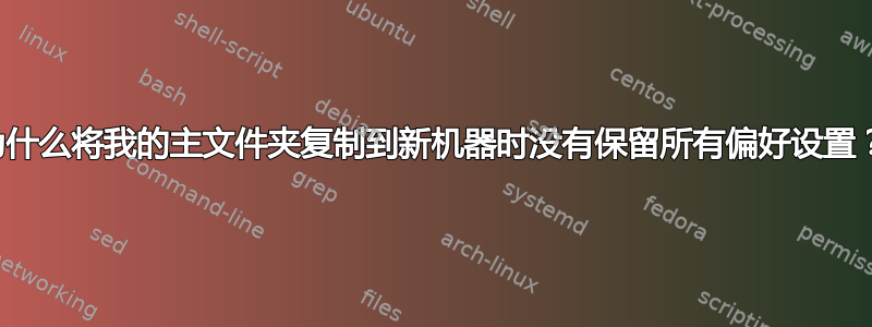 为什么将我的主文件夹复制到新机器时没有保留所有偏好设置？