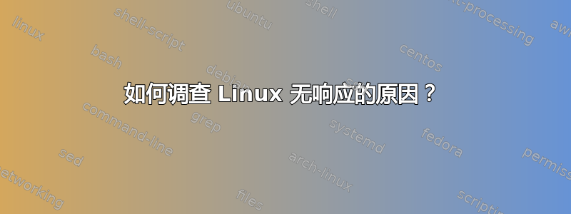 如何调查 Linux 无响应的原因？