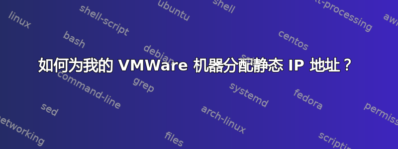 如何为我的 VMWare 机器分配静态 IP 地址？