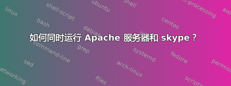 如何同时运行 Apache 服务器和 skype？