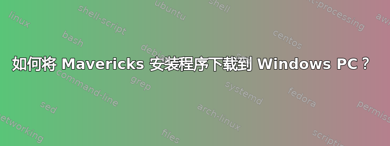 如何将 Mavericks 安装程序下载到 Windows PC？