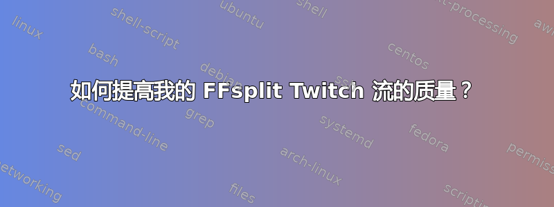 如何提高我的 FFsplit Twitch 流的质量？