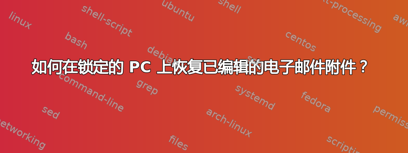 如何在锁定的 PC 上恢复已编辑的电子邮件附件？