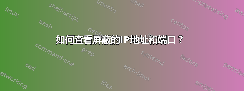 如何查看屏蔽的IP地址和端口？