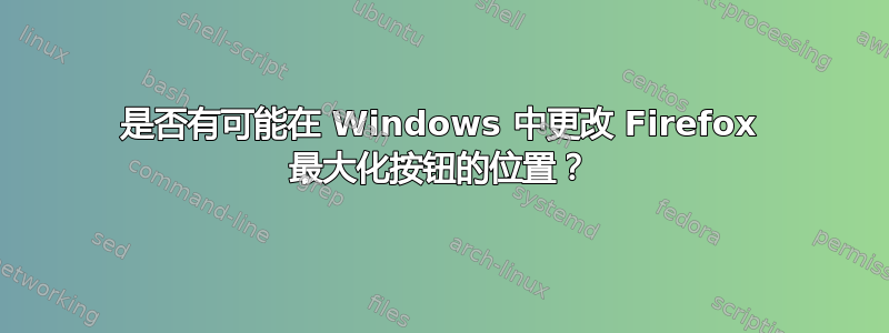 是否有可能在 Windows 中更改 Firefox 最大化按钮的位置？