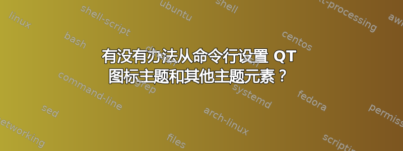 有没有办法从命令行设置 QT 图标主题和其他主题元素？