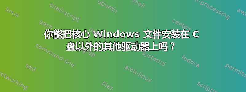 你能把核心 Windows 文件安装在 C 盘以外的其他驱动器上吗？