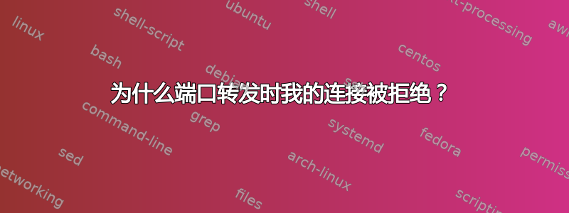 为什么端口转发时我的连接被拒绝？