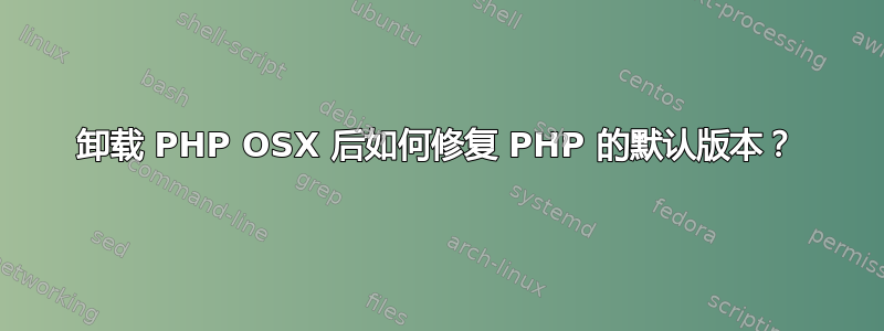 卸载 PHP OSX 后如何修复 PHP 的默认版本？