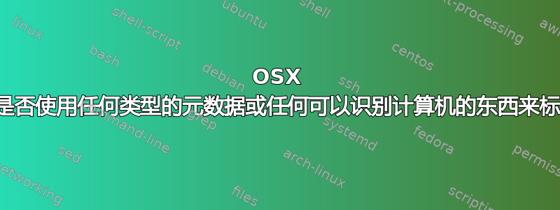 OSX 预览工具是否使用任何类型的元数据或任何可以识别计算机的东西来标记图像？