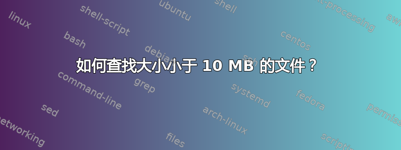 如何查找大小小于 10 MB 的文件？