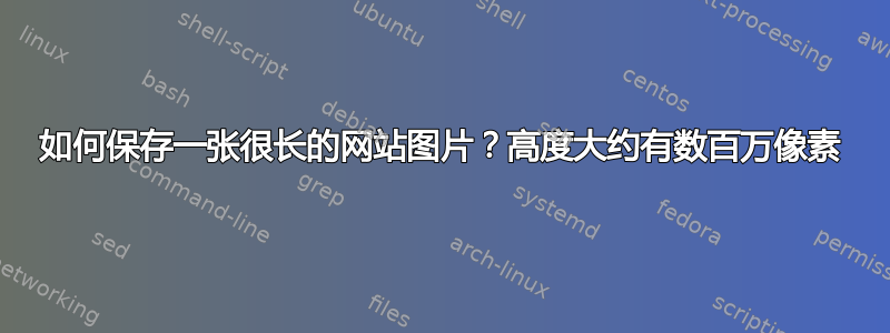 如何保存一张很长的网站图片？高度大约有数百万像素