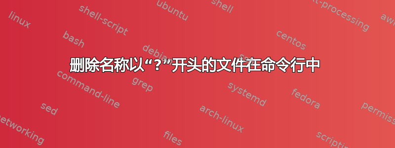 删除名称以“?”开头的文件在命令行中