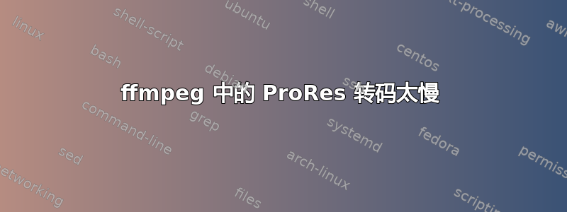 ffmpeg 中的 ProRes 转码太慢