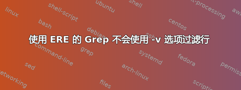 使用 ERE 的 Grep 不会使用 -v 选项过滤行