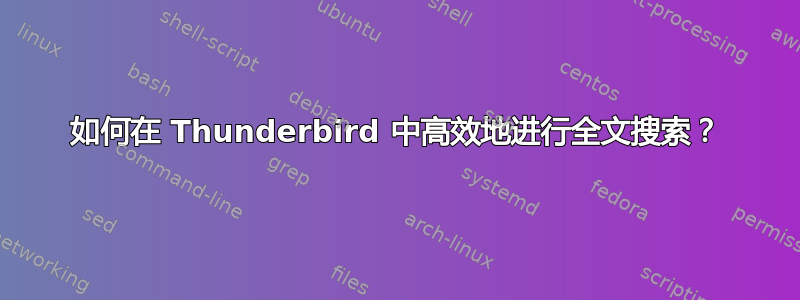 如何在 Thunderbird 中高效地进行全文搜索？