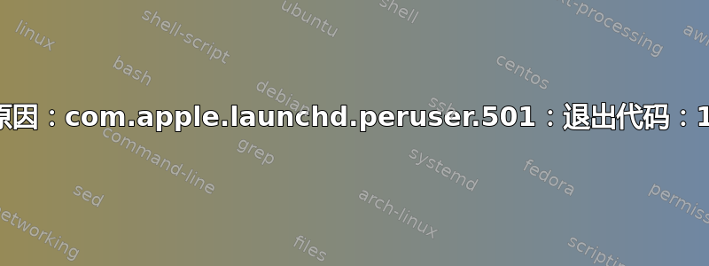 原因：com.apple.launchd.peruser.501：退出代码：1