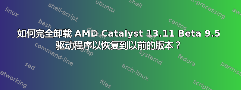 如何完全卸载 AMD Catalyst 13.11 Beta 9.5 驱动程序以恢复到以前的版本？