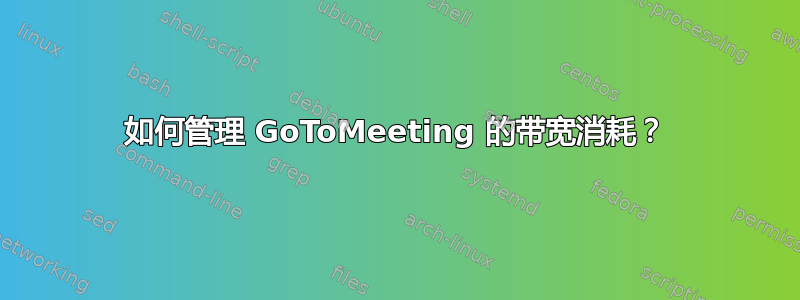 如何管理 GoToMeeting 的带宽消耗？