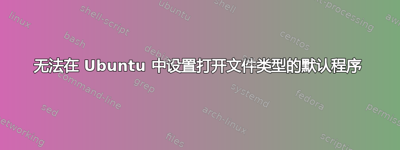 无法在 Ubuntu 中设置打开文件类型的默认程序