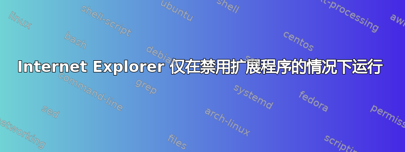 Internet Explorer 仅在禁用扩展程序的情况下运行