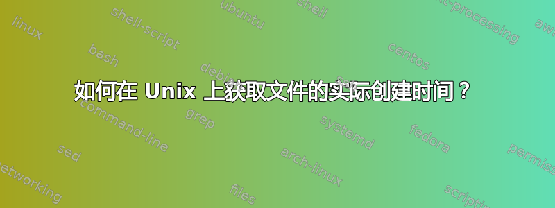 如何在 Unix 上获取文件的实际创建时间？