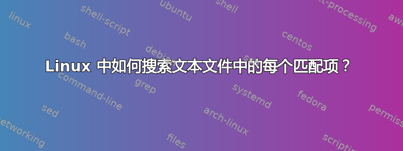 Linux 中如何搜索文本文件中的每个匹配项？