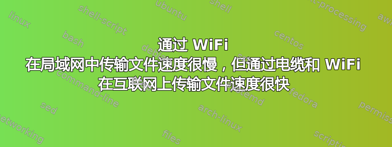 通过 WiFi 在局域网中传输文件速度很慢，但通过电缆和 WiFi 在互联网上传输文件速度很快