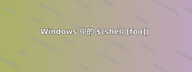 Windows 中的 $(shell [foo])