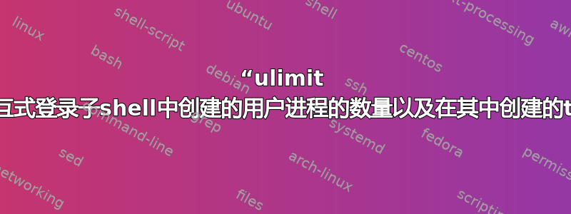 “ulimit -Su”是否限制在交互式登录子shell中创建的用户进程的数量以及在其中创建的tmux会话的数量？