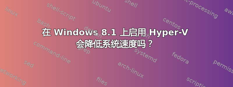 在 Windows 8.1 上启用 Hyper-V 会降低系统速度吗？