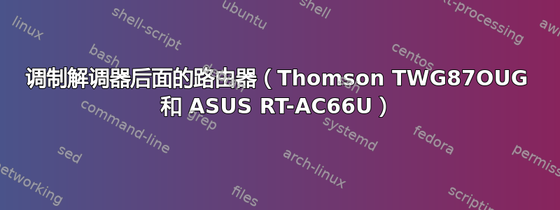 调制解调器后面的路由器（Thomson TWG87OUG 和 ASUS RT-AC66U）