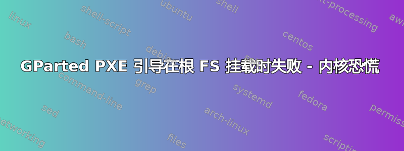 GParted PXE 引导在根 FS 挂载时失败 - 内核恐慌