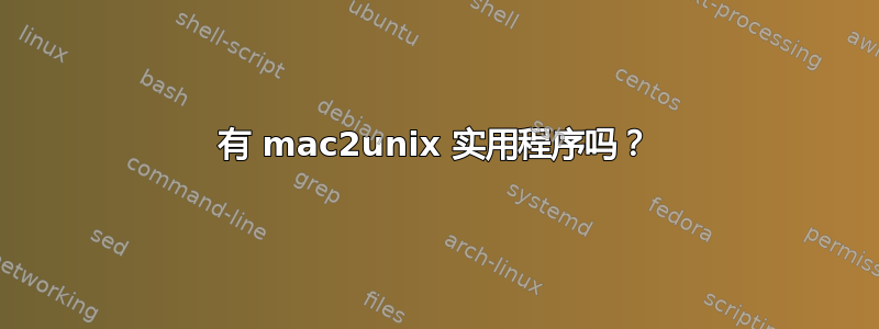 有 mac2unix 实用程序吗？