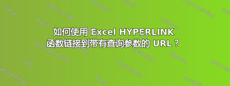 如何使用 Excel HYPERLINK 函数链接到带有查询参数的 URL？