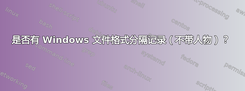 是否有 Windows 文件格式分隔记录（不带人物）？