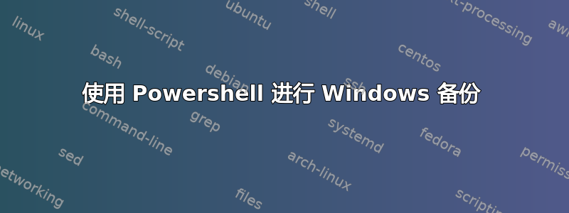 使用 Powershell 进行 Windows 备份