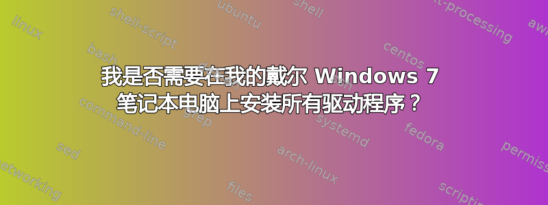 我是否需要在我的戴尔 Windows 7 笔记本电脑上安装所有驱动程序？