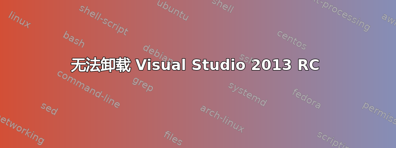 无法卸载 Visual Studio 2013 RC