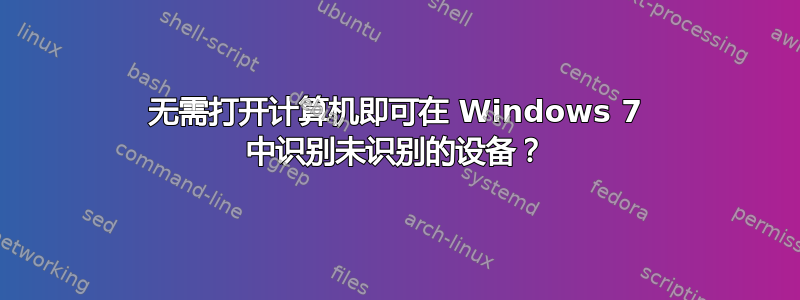 无需打开计算机即可在 Windows 7 中识别未识别的设备？