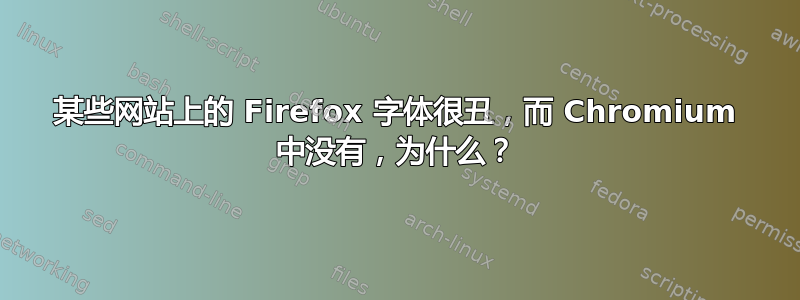 某些网站上的 Firefox 字体很丑，而 Chromium 中没有，为什么？