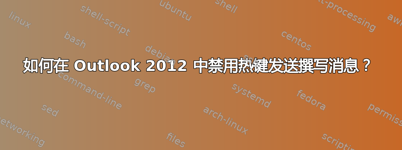 如何在 Outlook 2012 中禁用热键发送撰写消息？