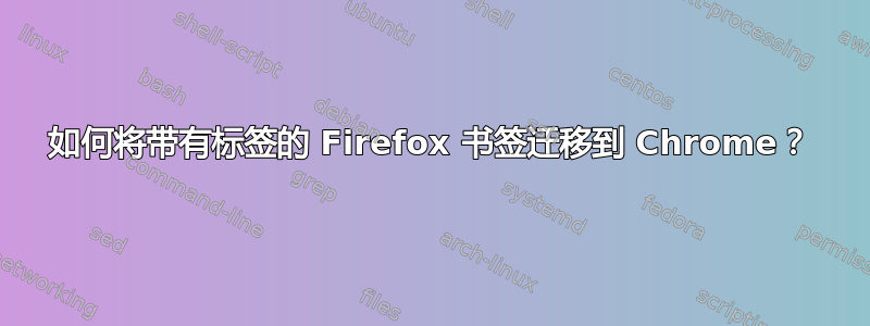 如何将带有标签的 Firefox 书签迁移到 Chrome？