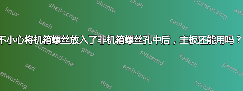 不小心将机箱螺丝放入了非机箱螺丝孔中后，主板还能用吗？