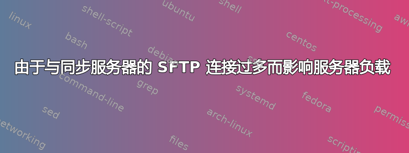 由于与同步服务器的 SFTP 连接过多而影响服务器负载