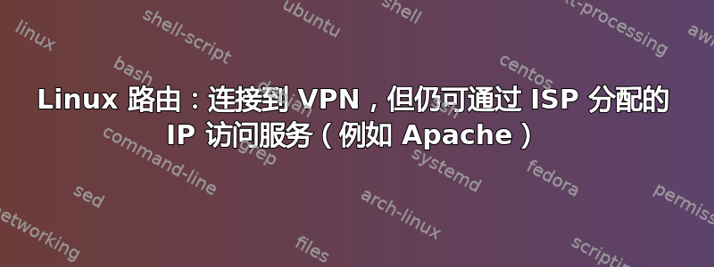 Linux 路由：连接到 VPN，但仍可通过 ISP 分配的 IP 访问服务（例如 Apache）