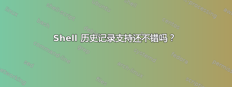 Shell 历史记录支持还不错吗？