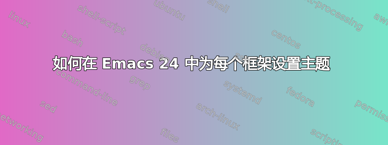 如何在 Emacs 24 中为每个框架设置主题