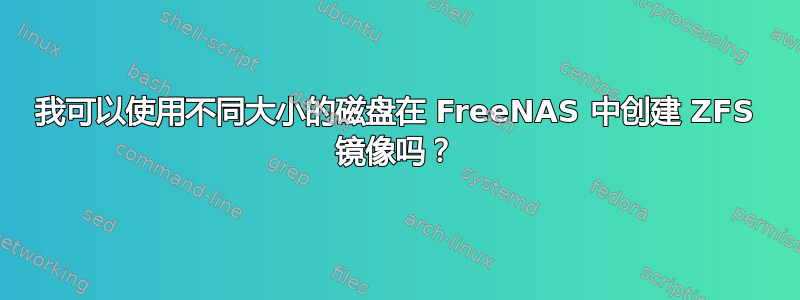 我可以使用不同大小的磁盘在 FreeNAS 中创建 ZFS 镜像吗？